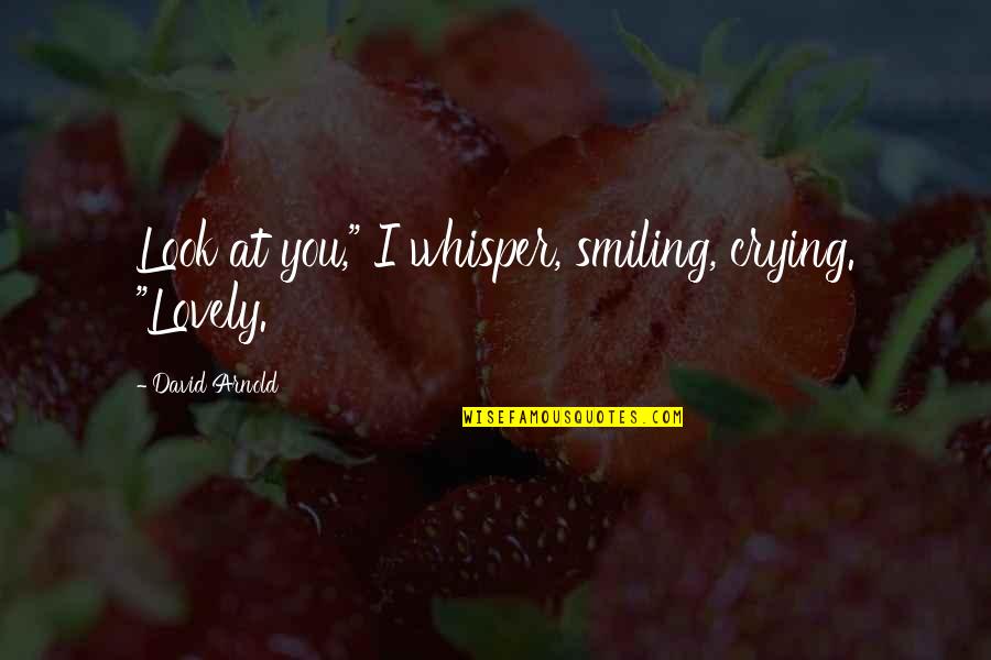 Disproves Quotes By David Arnold: Look at you," I whisper, smiling, crying. "Lovely.