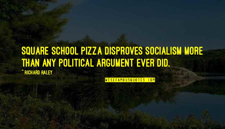 Disproves Quotes By Richard Raley: Square school pizza disproves socialism more than any