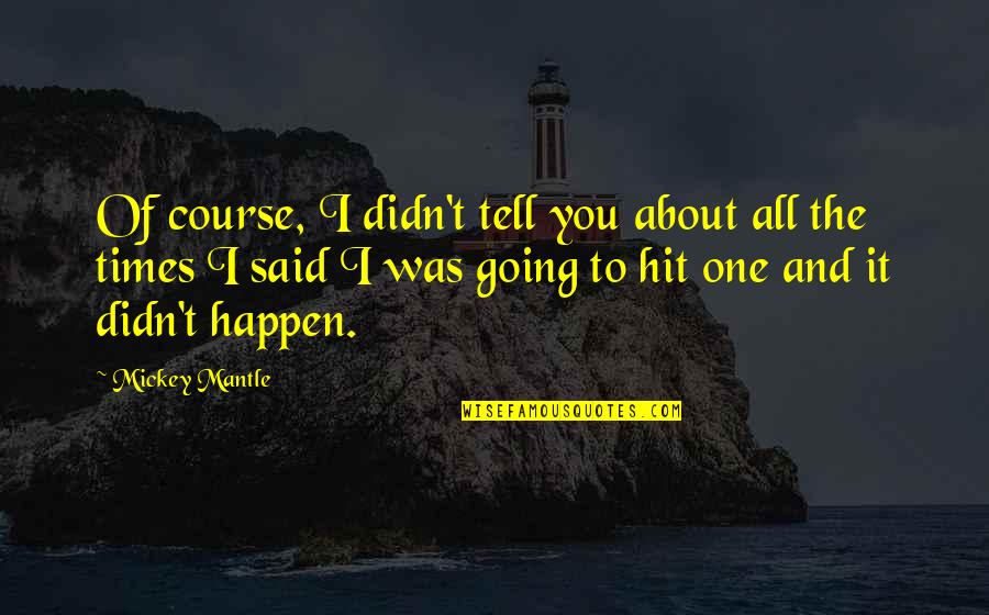 Dispunha Quotes By Mickey Mantle: Of course, I didn't tell you about all Dispunha Quotes By Mickey Mantle: Of course, I didn't tell you about all