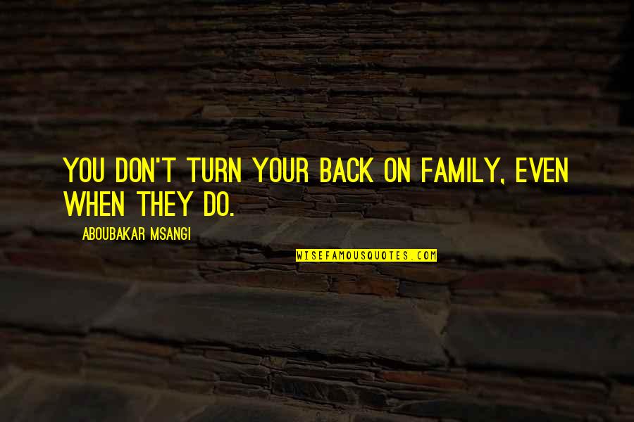 Disputandum Quotes By Aboubakar Msangi: You don't turn your back on family, even