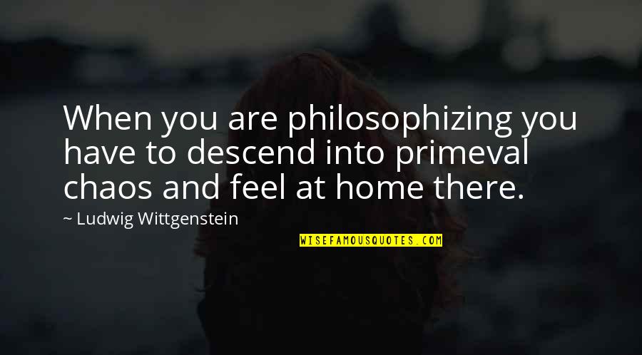 Disputandum Quotes By Ludwig Wittgenstein: When you are philosophizing you have to descend