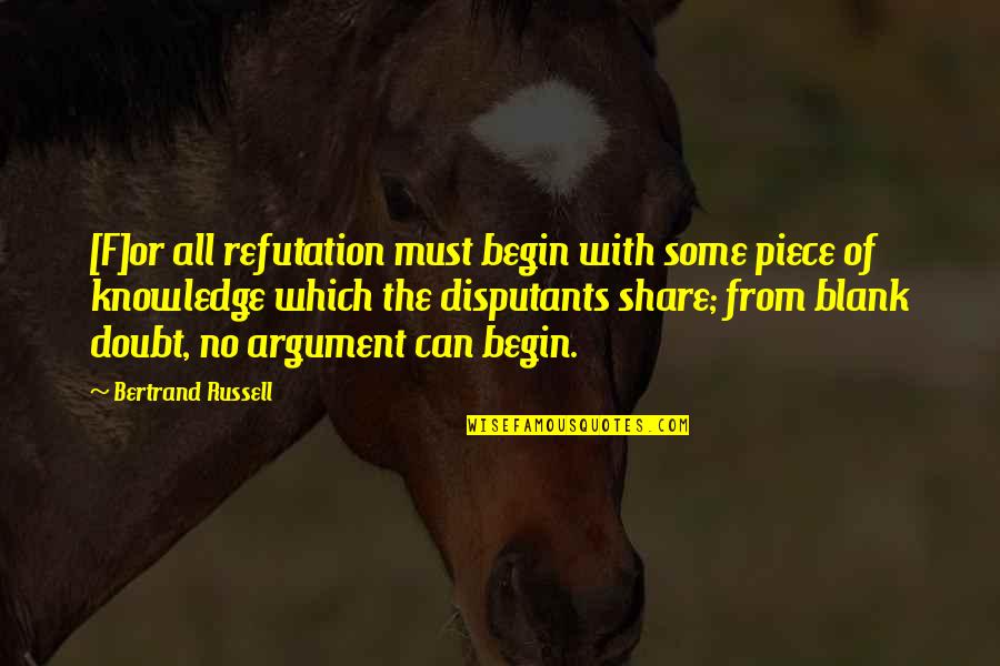 Disputants Quotes By Bertrand Russell: [F]or all refutation must begin with some piece