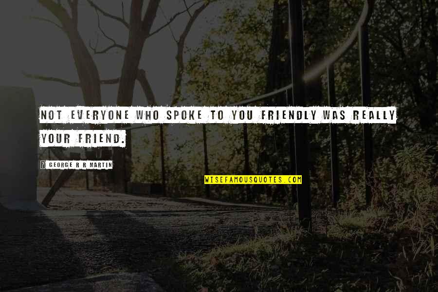 Disputants Quotes By George R R Martin: Not everyone who spoke to you friendly was