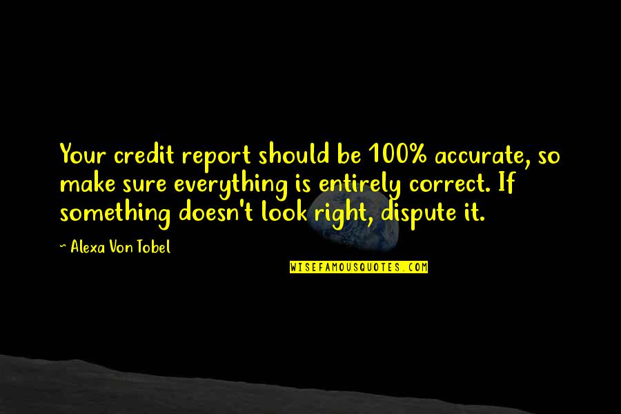 Dispute Quotes By Alexa Von Tobel: Your credit report should be 100% accurate, so