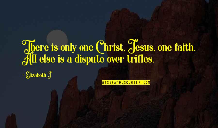 Dispute Quotes By Elizabeth I: There is only one Christ, Jesus, one faith.
