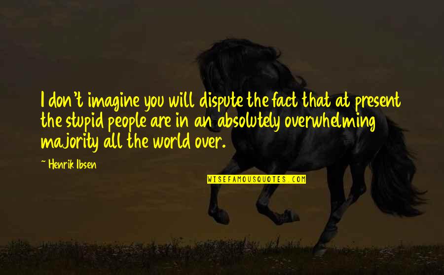 Dispute Quotes By Henrik Ibsen: I don't imagine you will dispute the fact