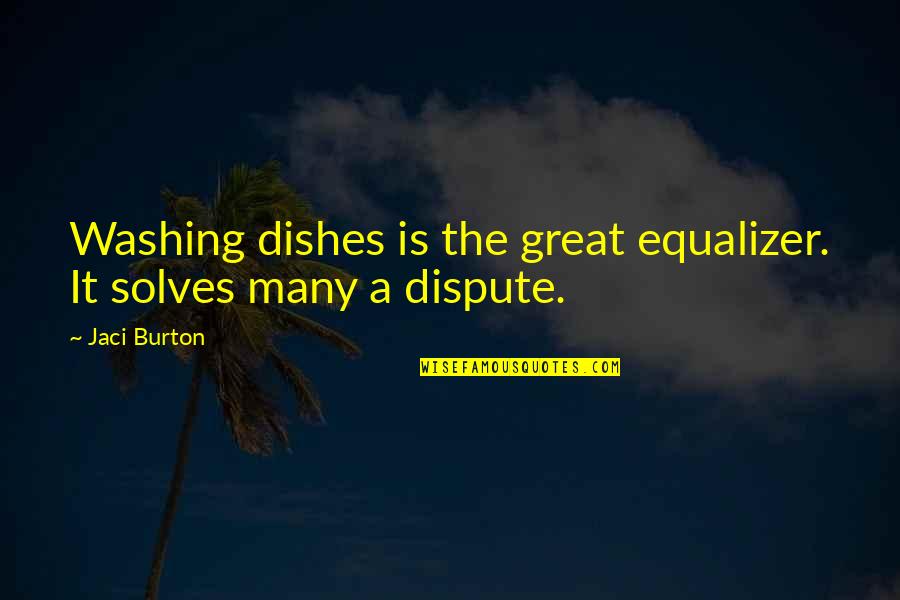 Dispute Quotes By Jaci Burton: Washing dishes is the great equalizer. It solves