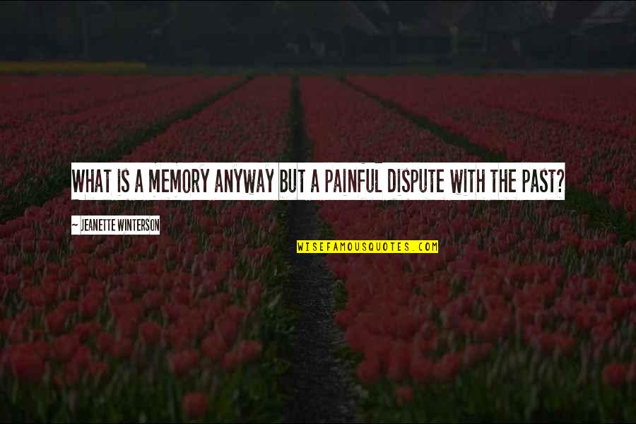 Dispute Quotes By Jeanette Winterson: What is a memory anyway but a painful