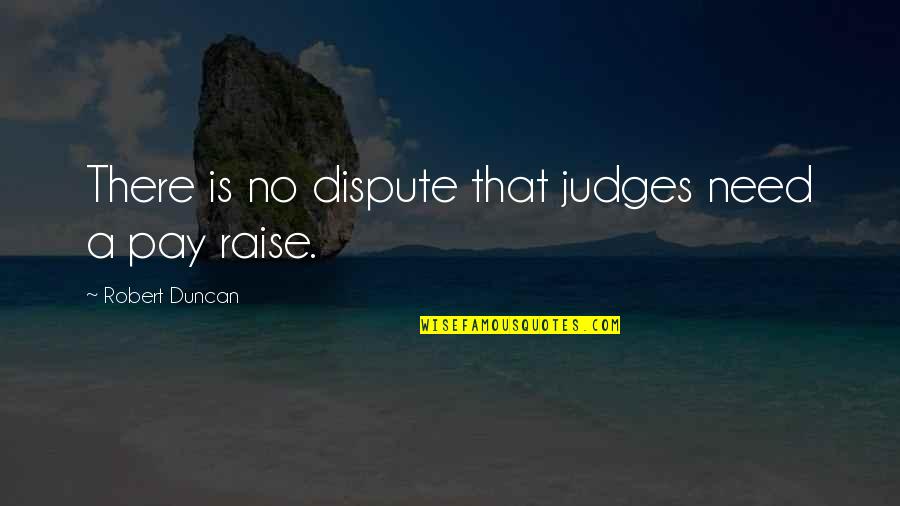 Dispute Quotes By Robert Duncan: There is no dispute that judges need a