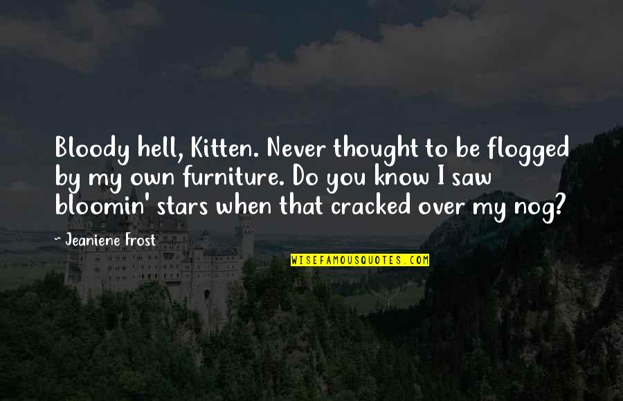 Disputed Quotes By Jeaniene Frost: Bloody hell, Kitten. Never thought to be flogged