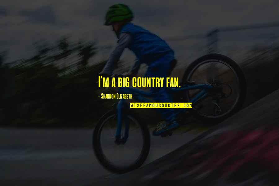 Disputed South Quotes By Shannon Elizabeth: I'm a big country fan. Disputed South Quotes By Shannon Elizabeth: I'm a big country fan.