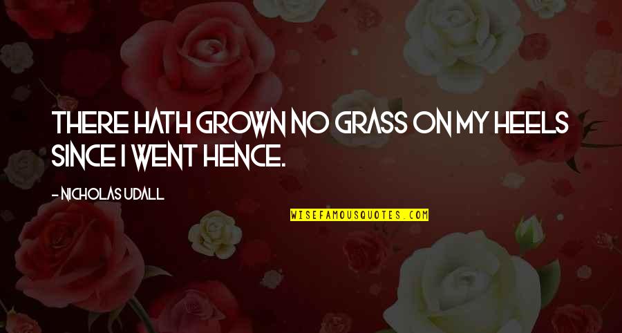 Disputings Quotes By Nicholas Udall: There hath grown no grass on my heels Disputings Quotes By Nicholas Udall: There hath grown no grass on my heels