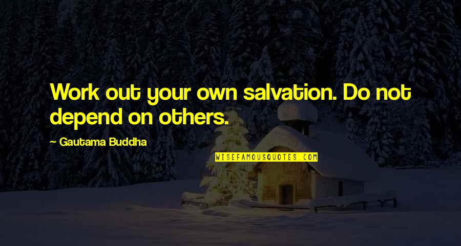 Disqualifications For Giving Quotes By Gautama Buddha: Work out your own salvation. Do not depend