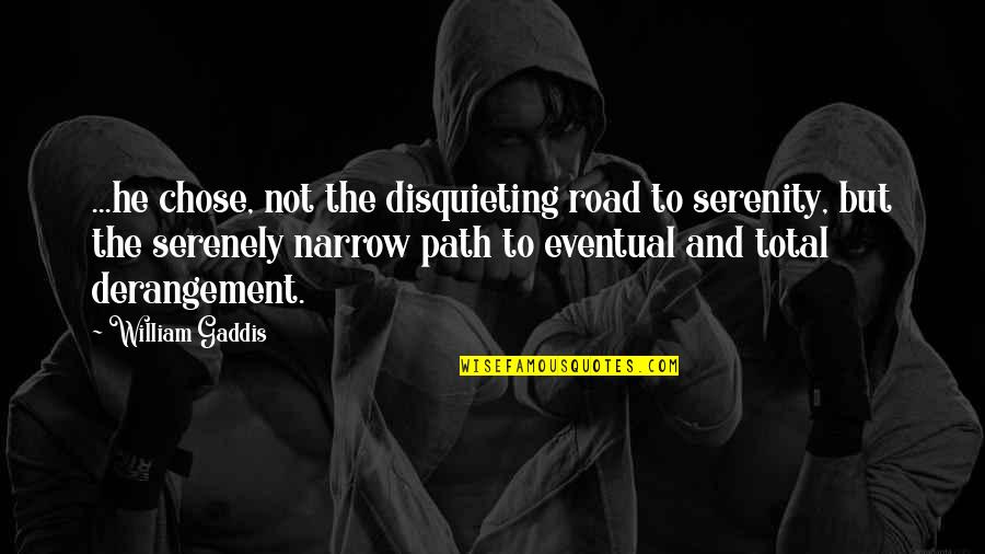 Disquieting Quotes By William Gaddis: ...he chose, not the disquieting road to serenity, Disquieting Quotes By William Gaddis: ...he chose, not the disquieting road to serenity,