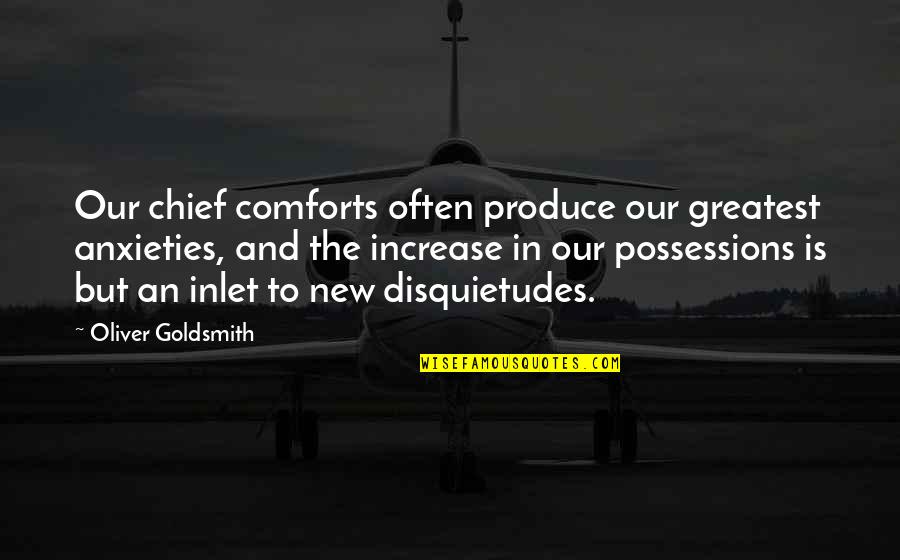 Disquietudes Quotes By Oliver Goldsmith: Our chief comforts often produce our greatest anxieties,