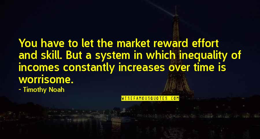 Disquietudes Quotes By Timothy Noah: You have to let the market reward effort