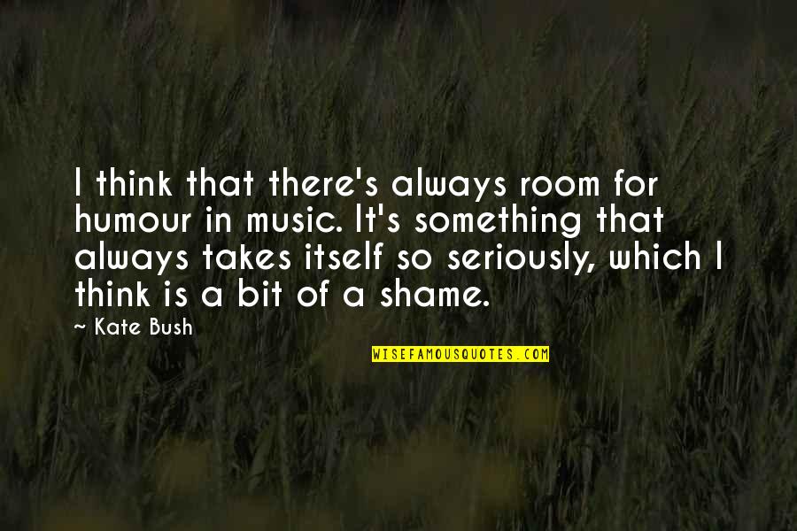 Disquisition Quotes By Kate Bush: I think that there's always room for humour Disquisition Quotes By Kate Bush: I think that there's always room for humour