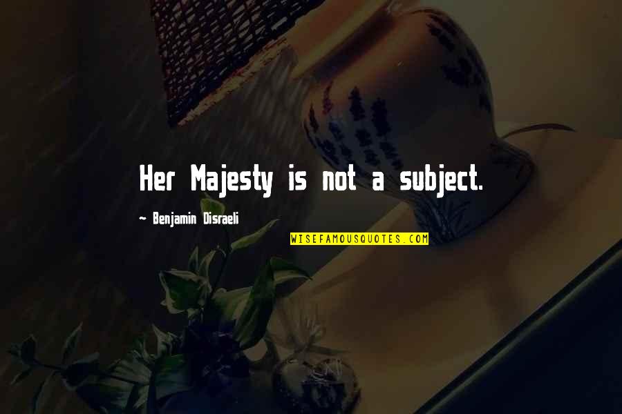 Disraeli Benjamin Quotes By Benjamin Disraeli: Her Majesty is not a subject. Disraeli Benjamin Quotes By Benjamin Disraeli: Her Majesty is not a subject.