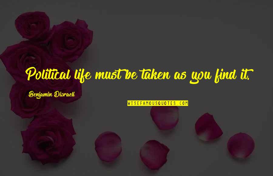 Disraeli Benjamin Quotes By Benjamin Disraeli: Political life must be taken as you find Disraeli Benjamin Quotes By Benjamin Disraeli: Political life must be taken as you find
