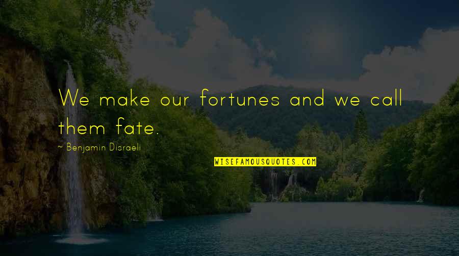 Disraeli Benjamin Quotes By Benjamin Disraeli: We make our fortunes and we call them Disraeli Benjamin Quotes By Benjamin Disraeli: We make our fortunes and we call them
