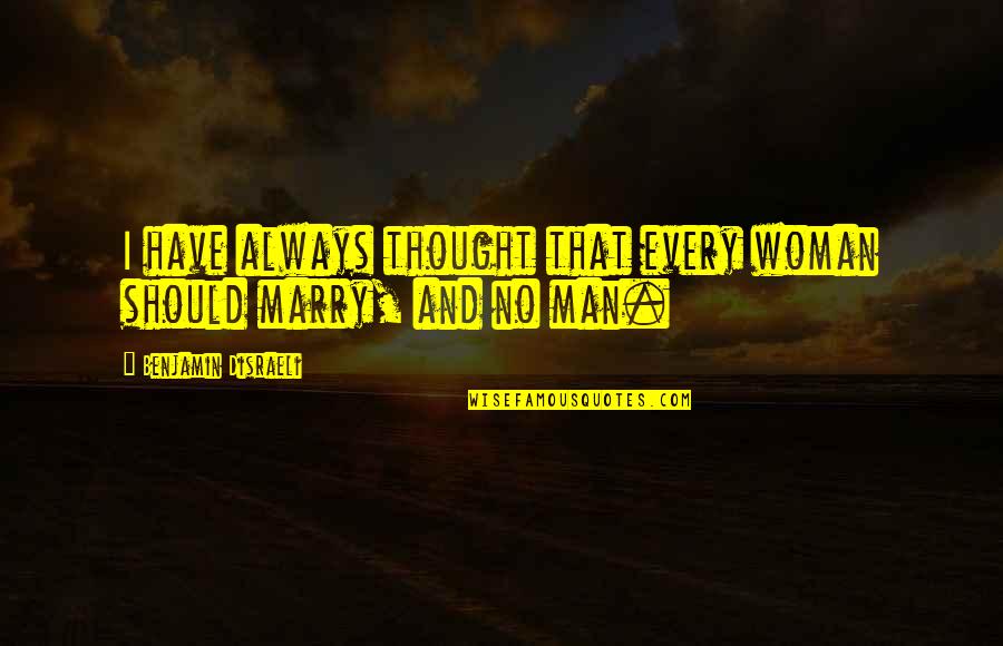 Disraeli Benjamin Quotes By Benjamin Disraeli: I have always thought that every woman should Disraeli Benjamin Quotes By Benjamin Disraeli: I have always thought that every woman should