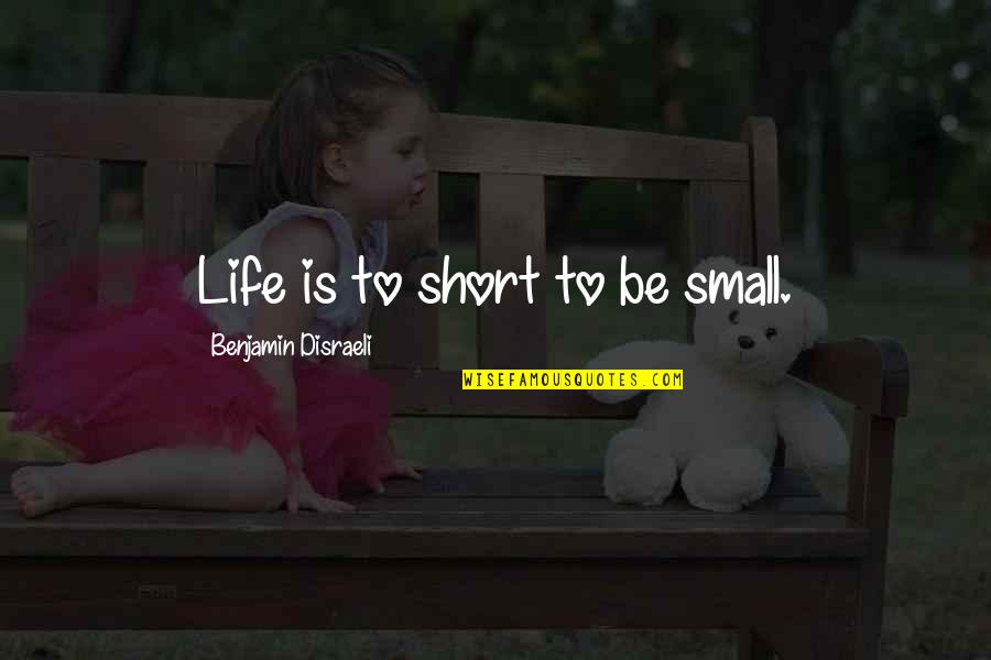 Disraeli Benjamin Quotes By Benjamin Disraeli: Life is to short to be small. Disraeli Benjamin Quotes By Benjamin Disraeli: Life is to short to be small.