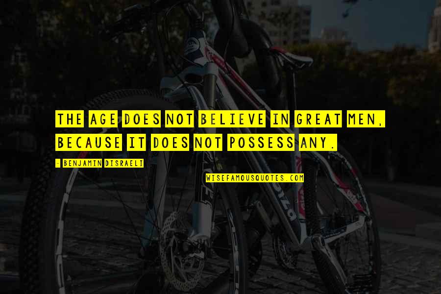 Disraeli Benjamin Quotes By Benjamin Disraeli: The age does not believe in great men, Disraeli Benjamin Quotes By Benjamin Disraeli: The age does not believe in great men,