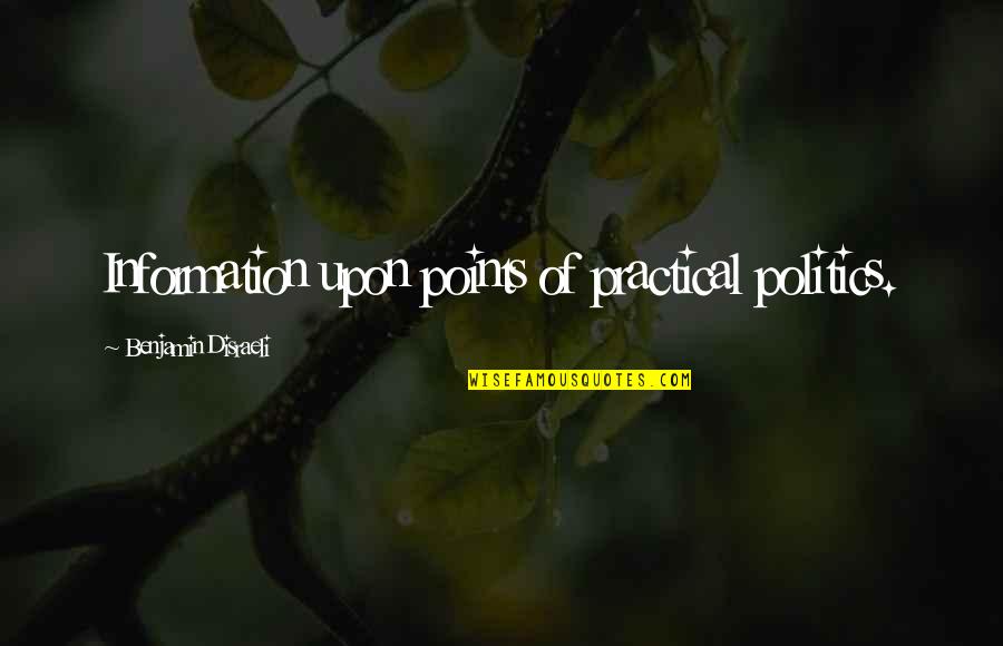 Disraeli Benjamin Quotes By Benjamin Disraeli: Information upon points of practical politics. Disraeli Benjamin Quotes By Benjamin Disraeli: Information upon points of practical politics.