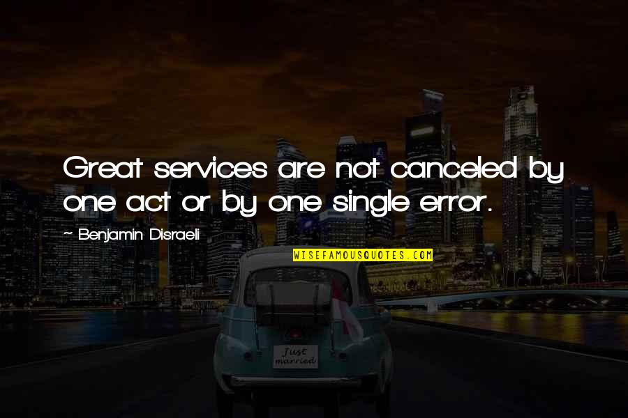 Disraeli Benjamin Quotes By Benjamin Disraeli: Great services are not canceled by one act Disraeli Benjamin Quotes By Benjamin Disraeli: Great services are not canceled by one act