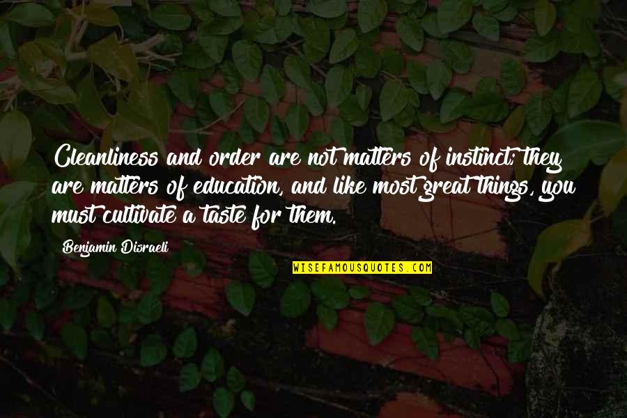 Disraeli Quotes By Benjamin Disraeli: Cleanliness and order are not matters of instinct;