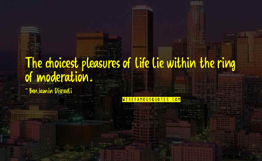 Disraeli Quotes By Benjamin Disraeli: The choicest pleasures of life lie within the