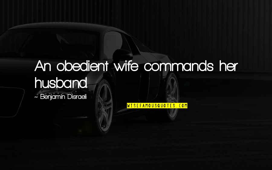 Disraeli Quotes By Benjamin Disraeli: An obedient wife commands her husband.