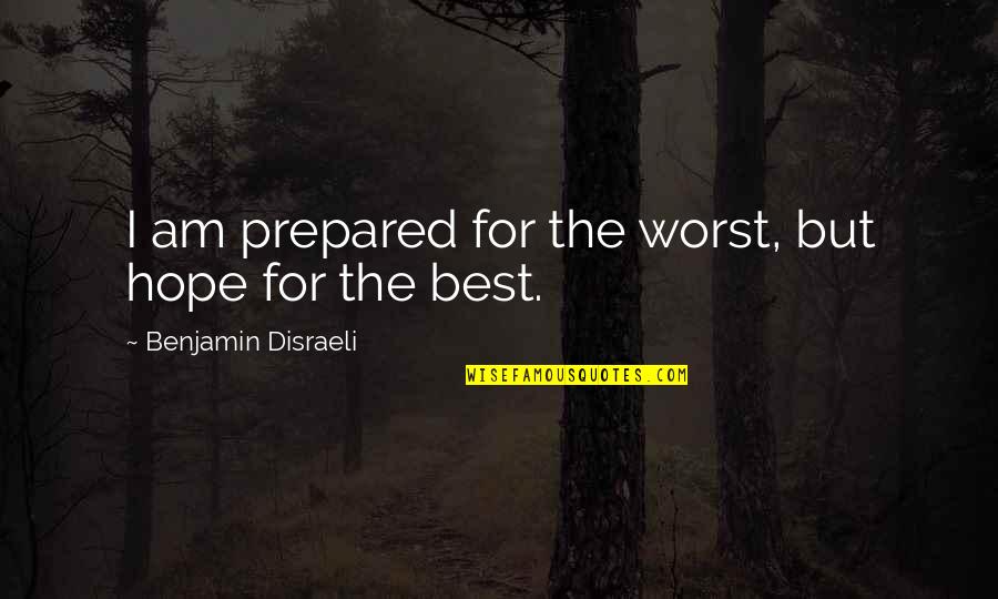 Disraeli Quotes By Benjamin Disraeli: I am prepared for the worst, but hope