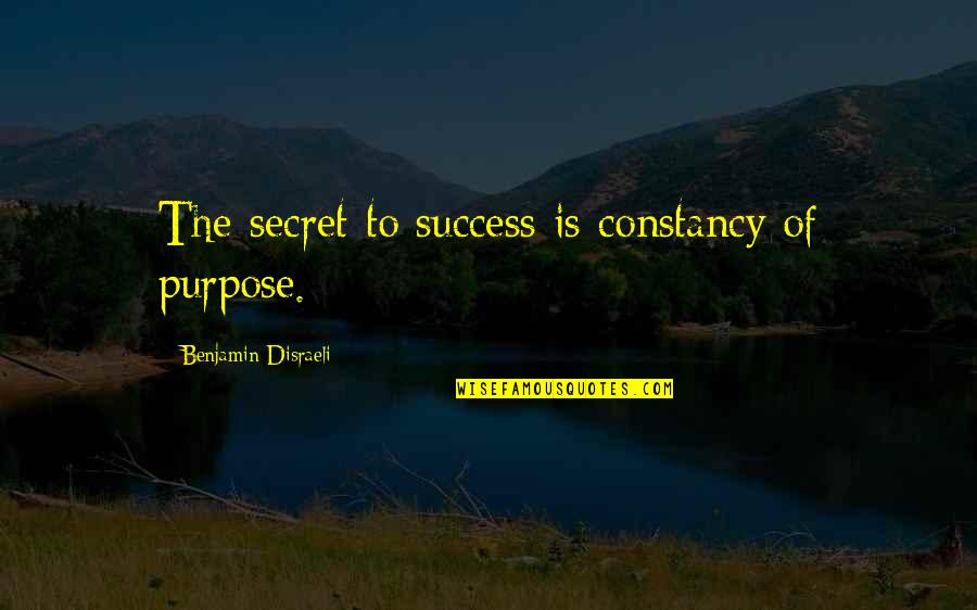 Disraeli Quotes By Benjamin Disraeli: The secret to success is constancy of purpose.