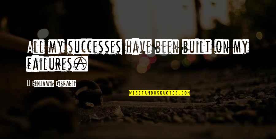 Disraeli Quotes By Benjamin Disraeli: All my successes have been built on my