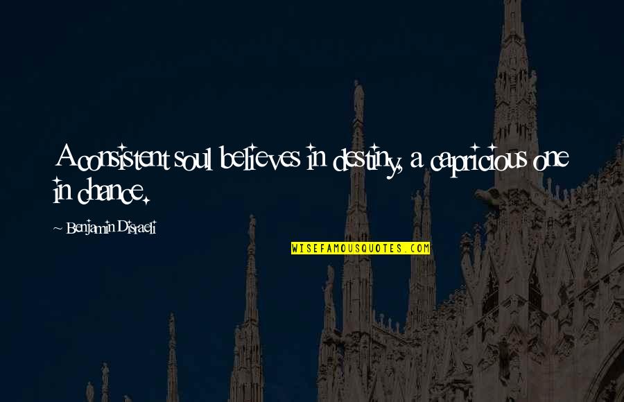 Disraeli Quotes By Benjamin Disraeli: A consistent soul believes in destiny, a capricious