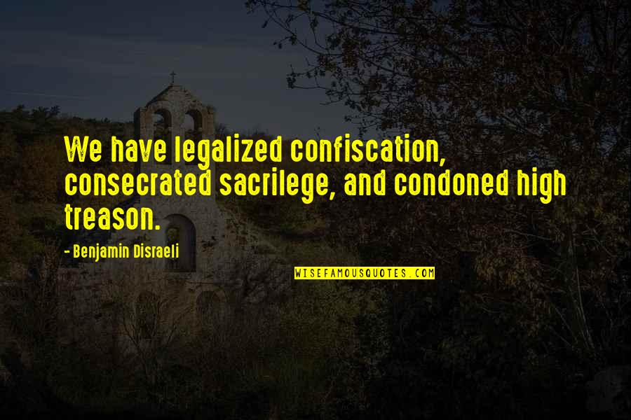 Disraeli Quotes By Benjamin Disraeli: We have legalized confiscation, consecrated sacrilege, and condoned