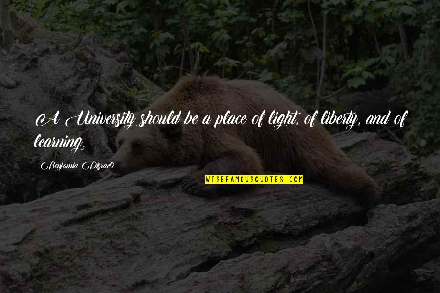 Disraeli Quotes By Benjamin Disraeli: A University should be a place of light, Disraeli Quotes By Benjamin Disraeli: A University should be a place of light,