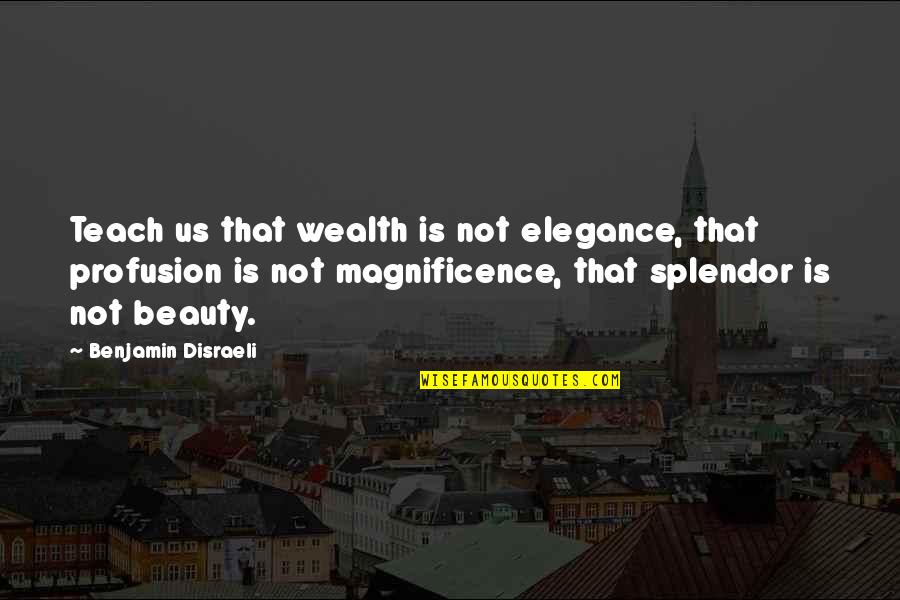 Disraeli Quotes By Benjamin Disraeli: Teach us that wealth is not elegance, that