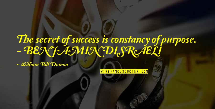 Disraeli Quotes By William Bill Damon: The secret of success is constancy of purpose.