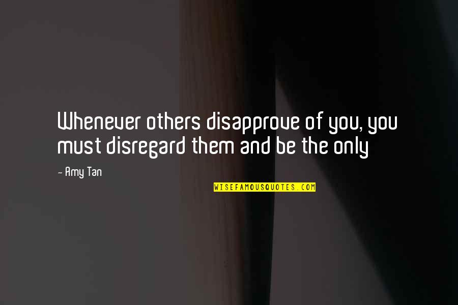 Disregard For Others Quotes By Amy Tan: Whenever others disapprove of you, you must disregard
