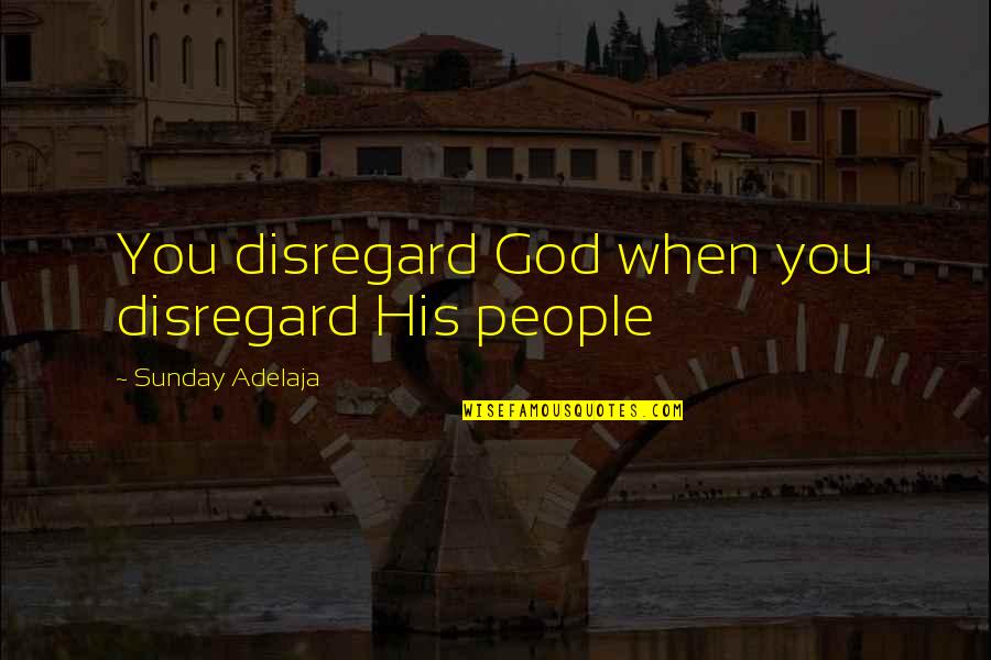Disregard Love Quotes By Sunday Adelaja: You disregard God when you disregard His people