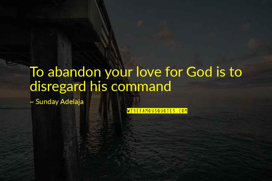 Disregard Love Quotes By Sunday Adelaja: To abandon your love for God is to