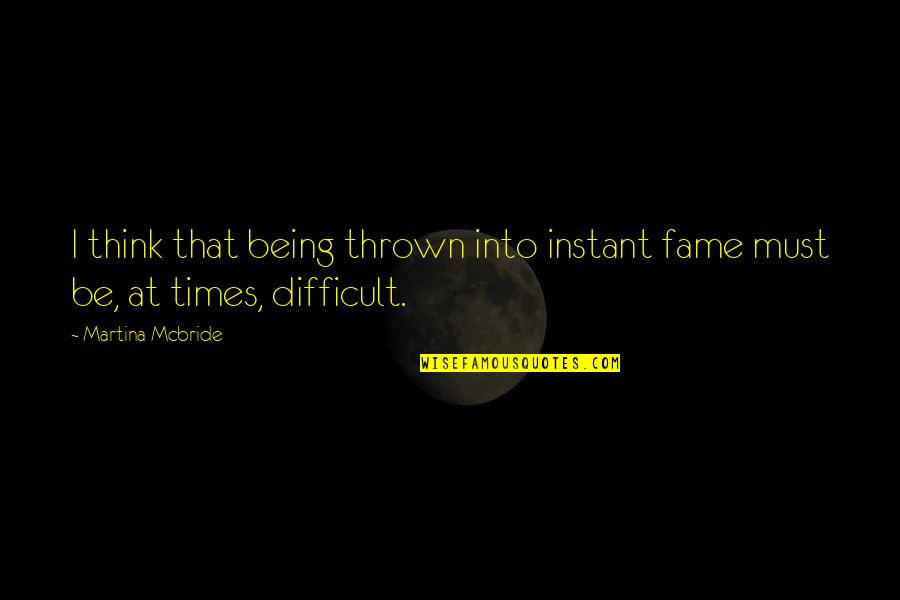 Disregardable Quotes By Martina Mcbride: I think that being thrown into instant fame