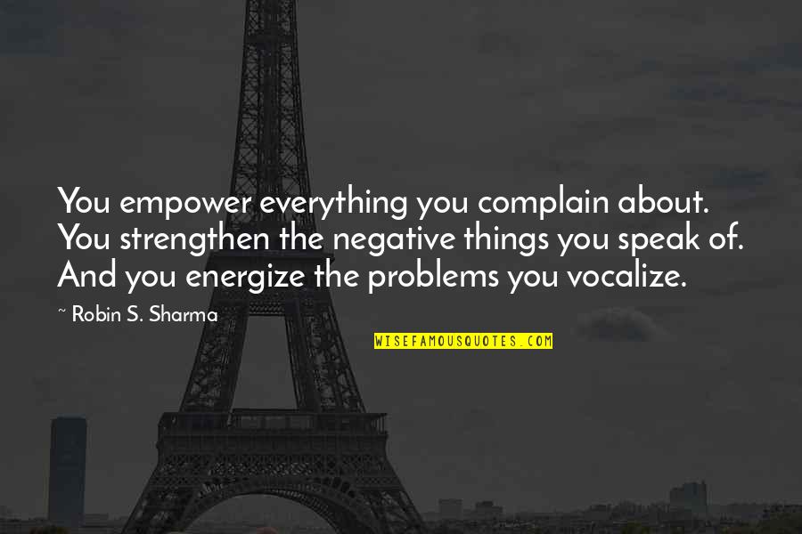 Disregardable Quotes By Robin S. Sharma: You empower everything you complain about. You strengthen