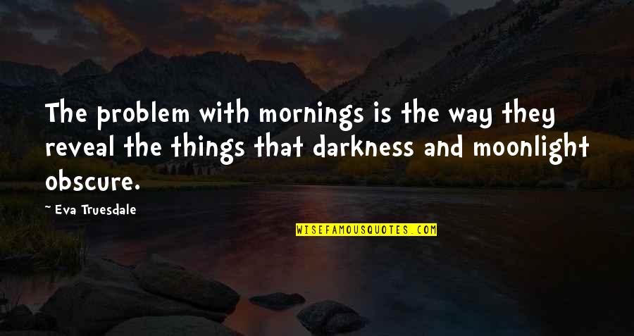 Disregarding Feelings Quotes By Eva Truesdale: The problem with mornings is the way they