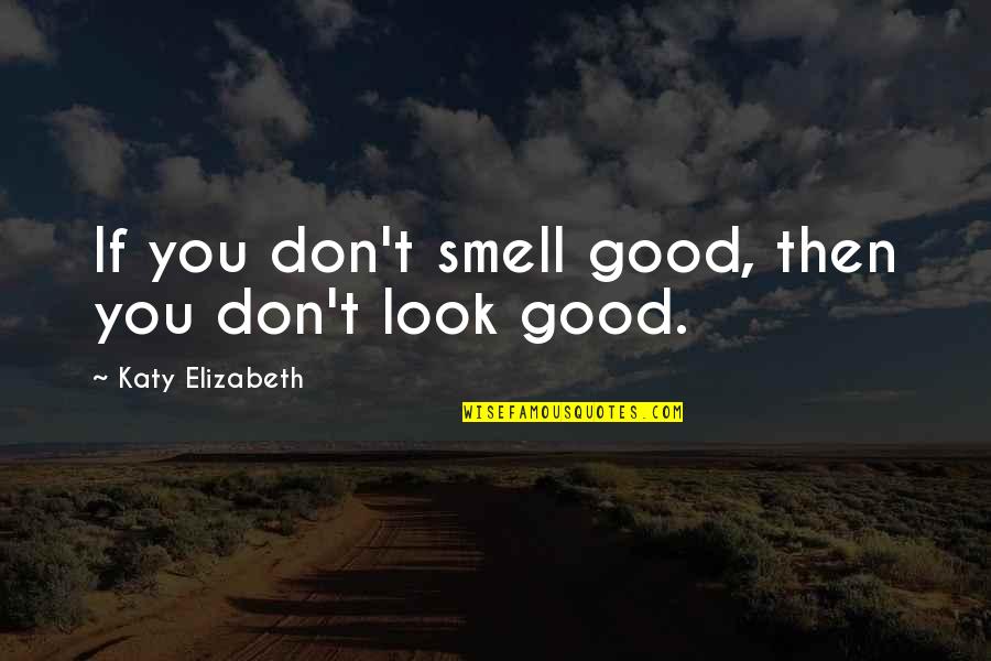 Disregarding Feelings Quotes By Katy Elizabeth: If you don't smell good, then you don't