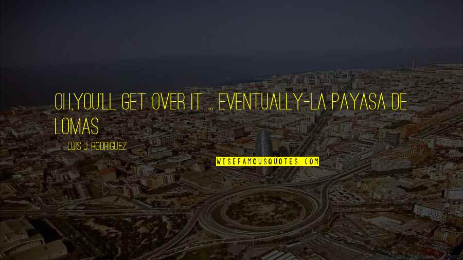 Disregarding Others Quotes By Luis J. Rodriguez: Oh,you'll get over it ... eventually-la payasa de