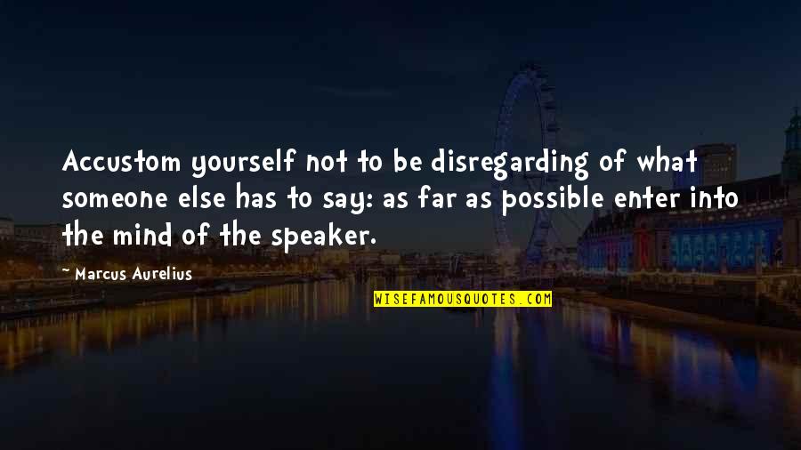 Disregarding Others Quotes By Marcus Aurelius: Accustom yourself not to be disregarding of what
