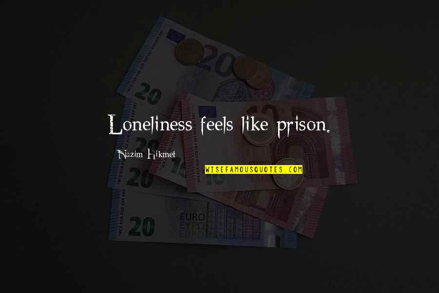 Disregards Ones Duty Quotes By Nazim Hikmet: Loneliness feels like prison.